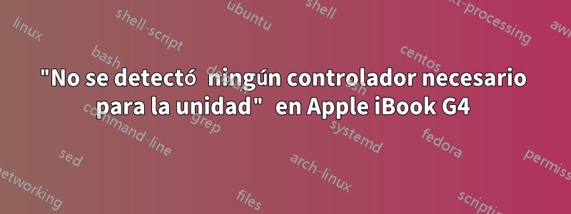 "No se detectó ningún controlador necesario para la unidad" en Apple iBook G4