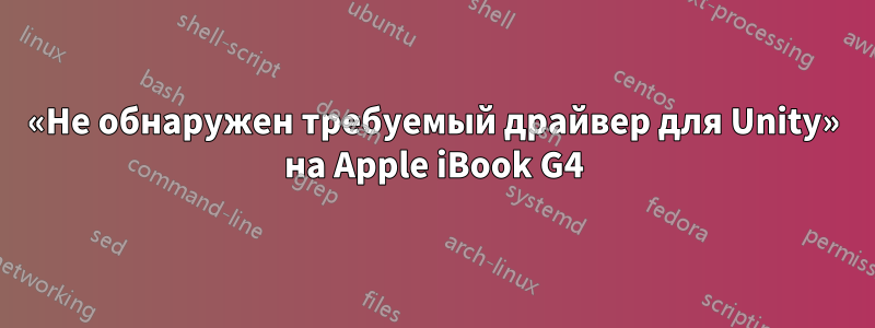 «Не обнаружен требуемый драйвер для Unity» на Apple iBook G4