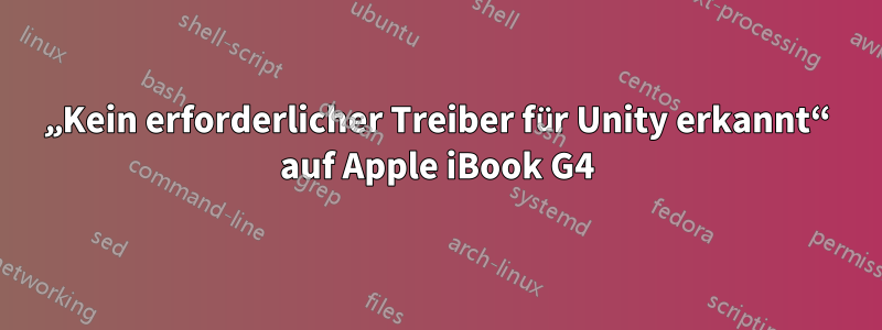 „Kein erforderlicher Treiber für Unity erkannt“ auf Apple iBook G4