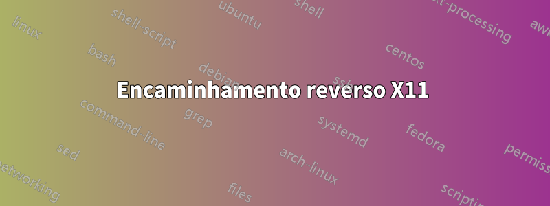 Encaminhamento reverso X11