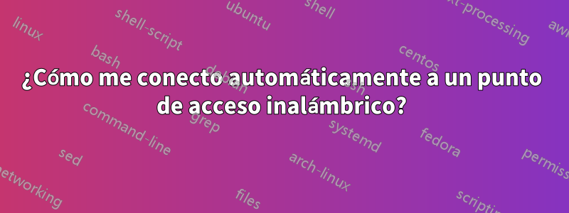 ¿Cómo me conecto automáticamente a un punto de acceso inalámbrico?