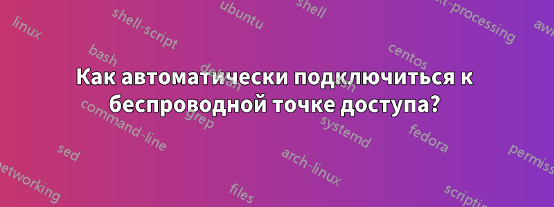 Как автоматически подключиться к беспроводной точке доступа?