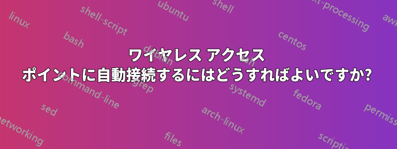ワイヤレス アクセス ポイントに自動接続するにはどうすればよいですか?
