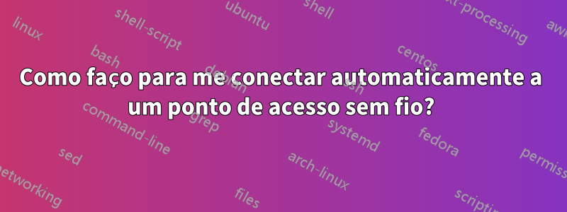 Como faço para me conectar automaticamente a um ponto de acesso sem fio?