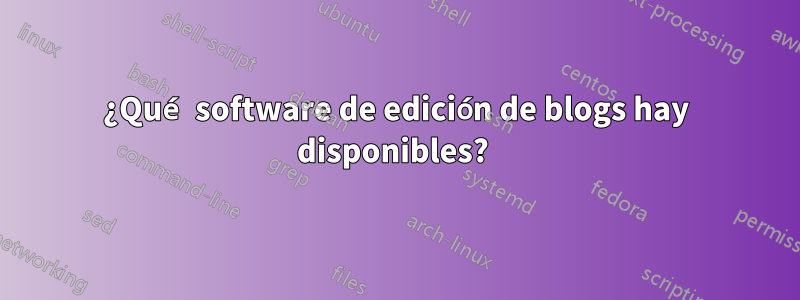 ¿Qué software de edición de blogs hay disponibles? 