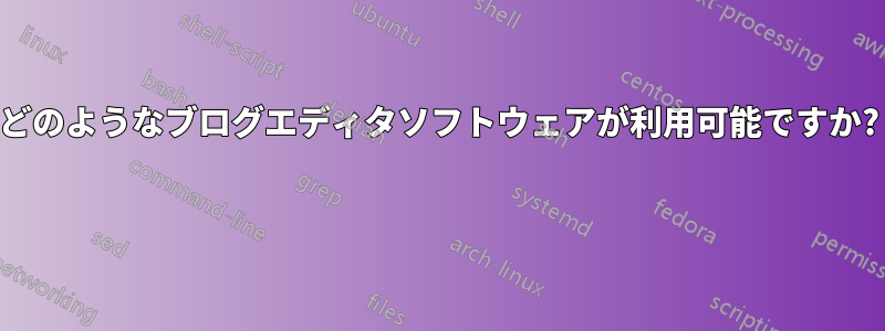 どのようなブログエディタソフトウェアが利用可能ですか? 