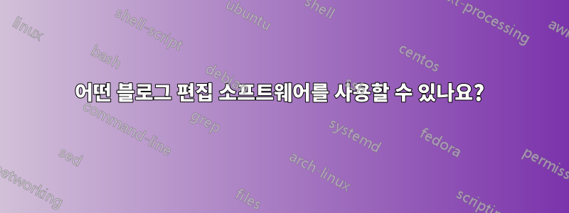 어떤 블로그 편집 소프트웨어를 사용할 수 있나요? 
