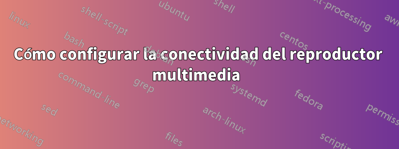 Cómo configurar la conectividad del reproductor multimedia 