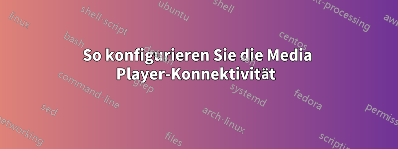 So konfigurieren Sie die Media Player-Konnektivität