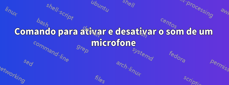 Comando para ativar e desativar o som de um microfone