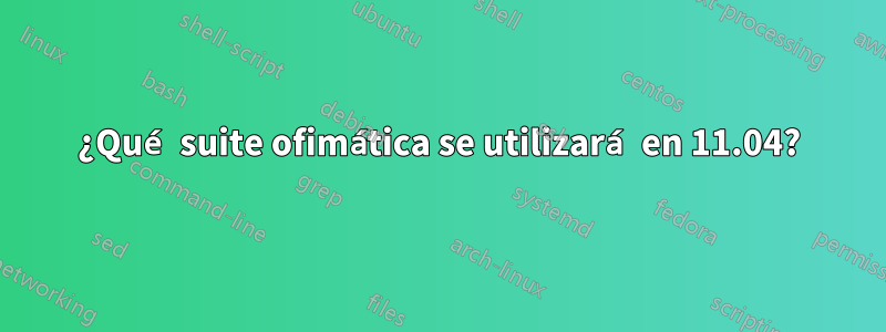 ¿Qué suite ofimática se utilizará en 11.04?