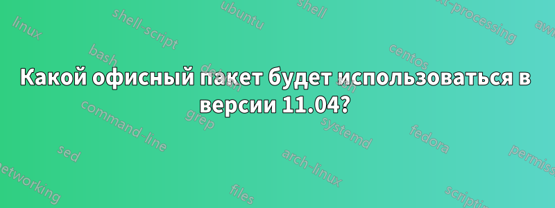 Какой офисный пакет будет использоваться в версии 11.04?