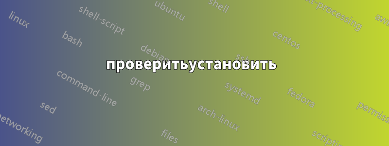 проверитьустановить 