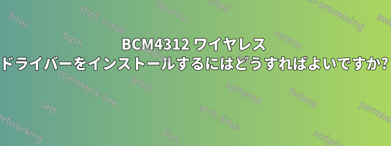 BCM4312 ワイヤレス ドライバーをインストールするにはどうすればよいですか? 