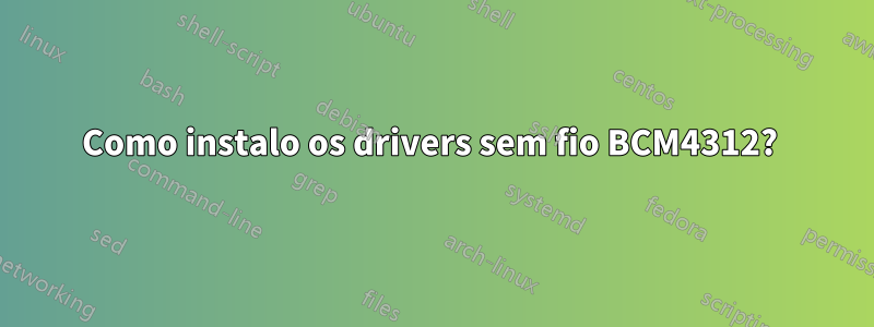 Como instalo os drivers sem fio BCM4312? 