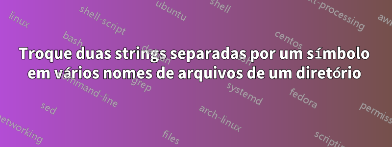 Troque duas strings separadas por um símbolo em vários nomes de arquivos de um diretório