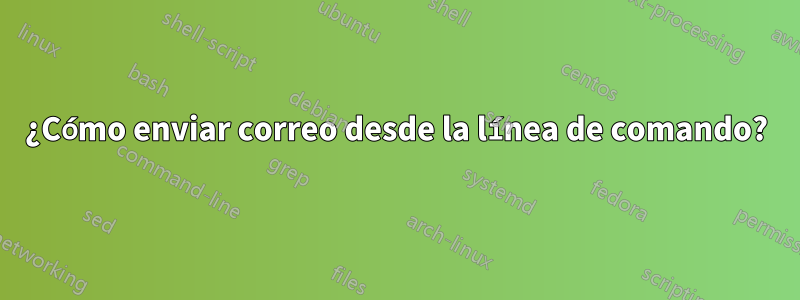 ¿Cómo enviar correo desde la línea de comando?