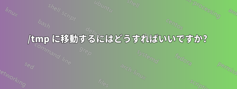 /tmp に移動するにはどうすればいいですか?