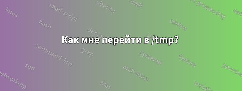 Как мне перейти в /tmp?