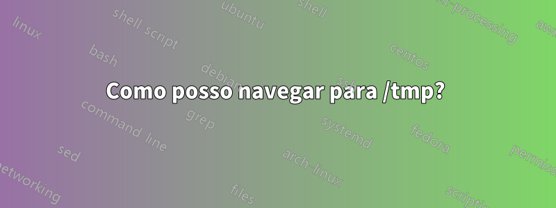 Como posso navegar para /tmp?