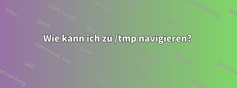 Wie kann ich zu /tmp navigieren?