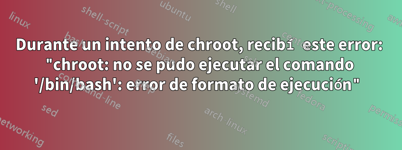 Durante un intento de chroot, recibí este error: "chroot: no se pudo ejecutar el comando '/bin/bash': error de formato de ejecución"