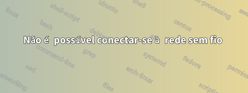 Não é possível conectar-se à rede sem fio