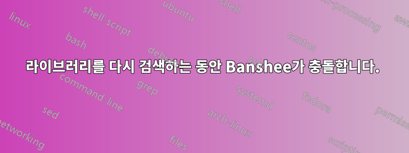 라이브러리를 다시 검색하는 동안 Banshee가 충돌합니다.