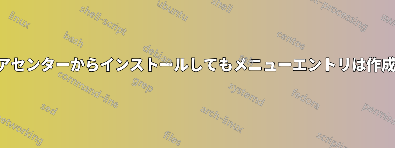 ソフトウェアセンターからインストールしてもメニューエントリは作成されません