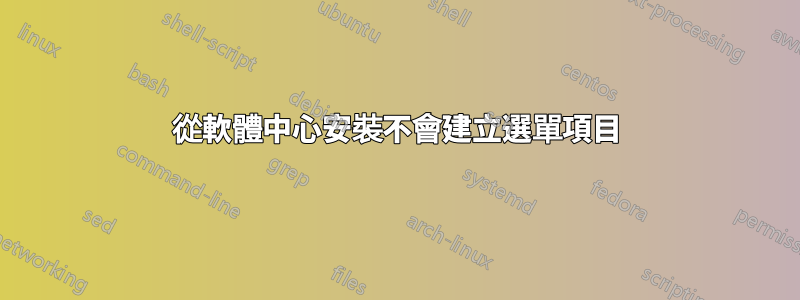 從軟體中心安裝不會建立選單項目