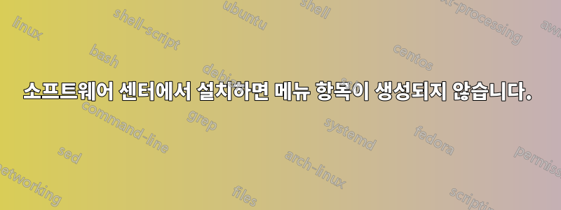 소프트웨어 센터에서 설치하면 메뉴 항목이 생성되지 않습니다.