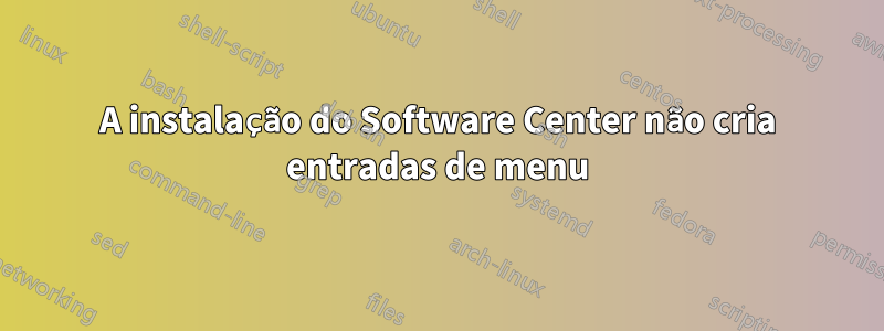 A instalação do Software Center não cria entradas de menu