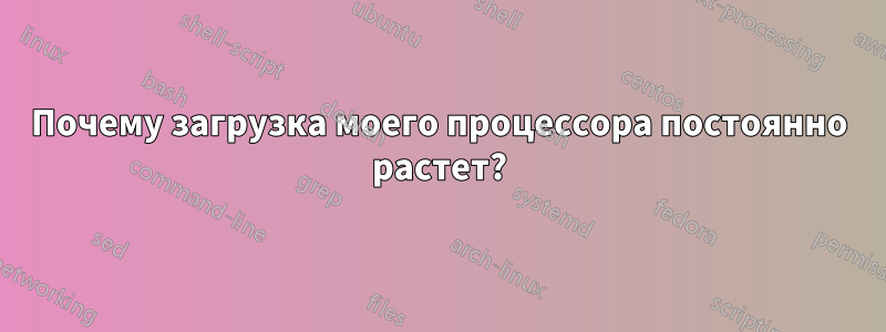 Почему загрузка моего процессора постоянно растет?