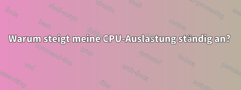 Warum steigt meine CPU-Auslastung ständig an?