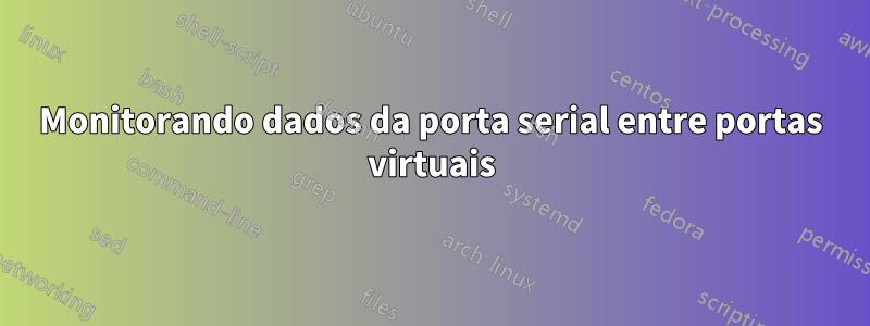 Monitorando dados da porta serial entre portas virtuais