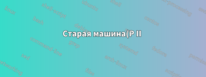 Старая машина(P II), grub2 никогда не работает... (пятый раз). Как настроить правильную конфигурацию?