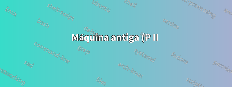 Máquina antiga (P II), grub2 nunca funciona... (quinta vez). Como definir a configuração correta?