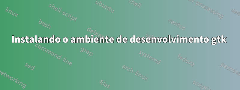 Instalando o ambiente de desenvolvimento gtk