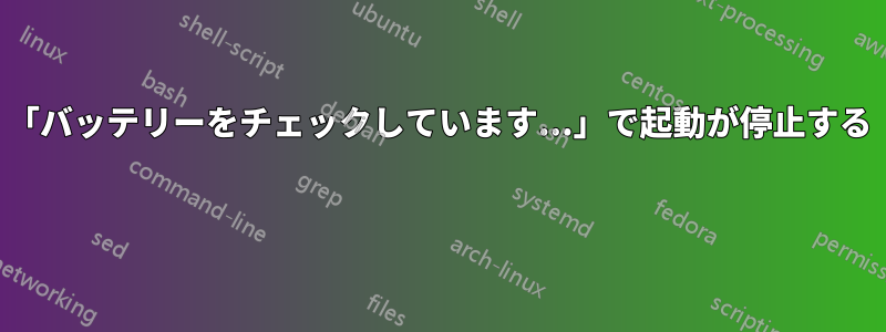 「バッテリーをチェックしています...」で起動が停止する 