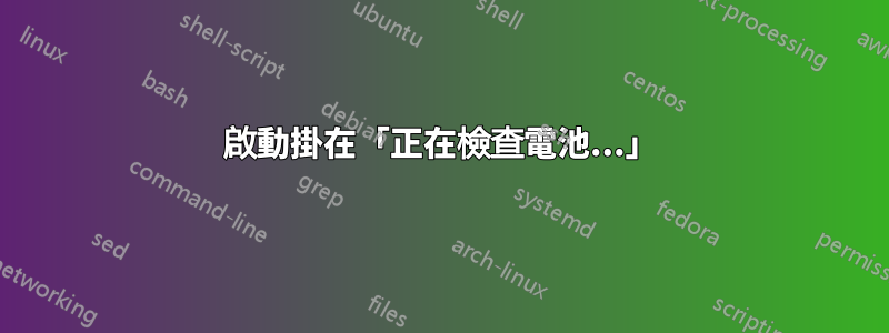 啟動掛在「正在檢查電池...」