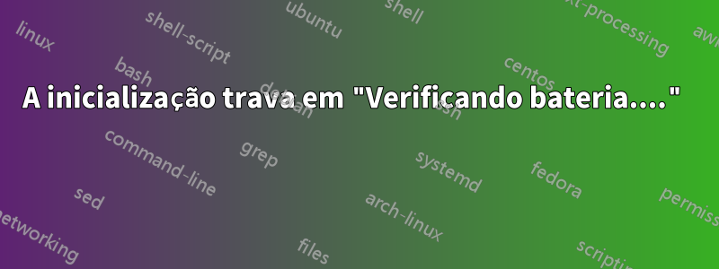 A inicialização trava em "Verificando bateria...." 