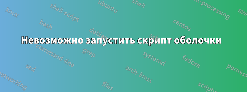 Невозможно запустить скрипт оболочки 