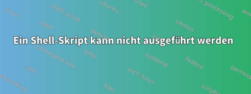 Ein Shell-Skript kann nicht ausgeführt werden 