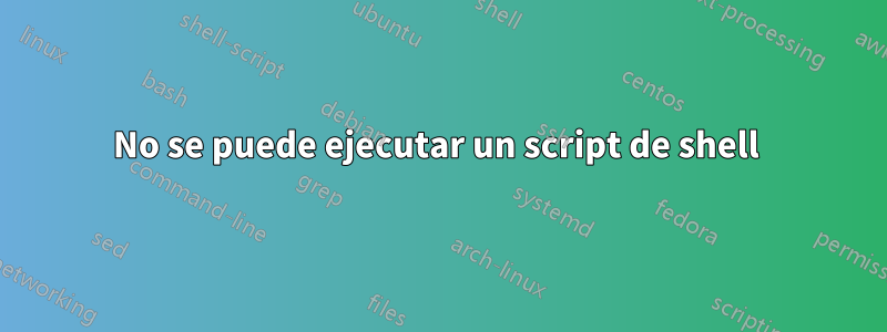 No se puede ejecutar un script de shell