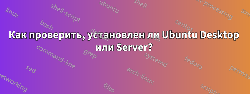 Как проверить, установлен ли Ubuntu Desktop или Server?