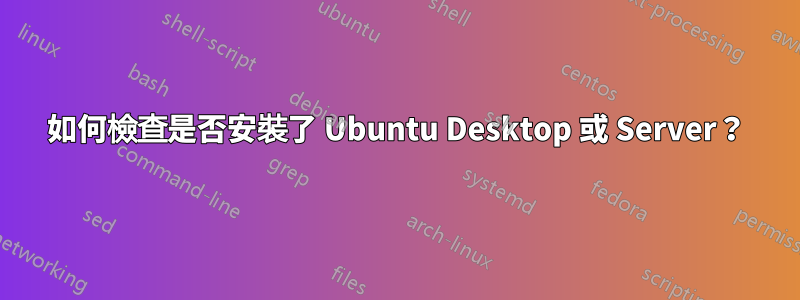 如何檢查是否安裝了 Ubuntu Desktop 或 Server？