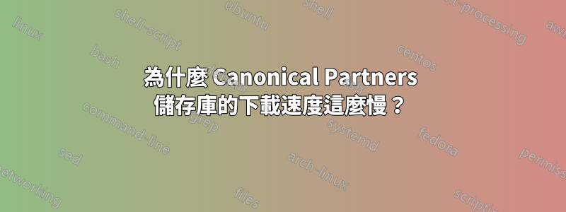 為什麼 Canonical Partners 儲存庫的下載速度這麼慢？