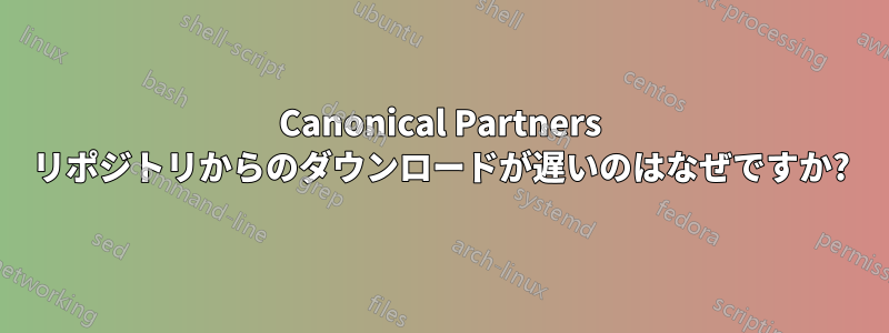 Canonical Partners リポジトリからのダウンロードが遅いのはなぜですか?