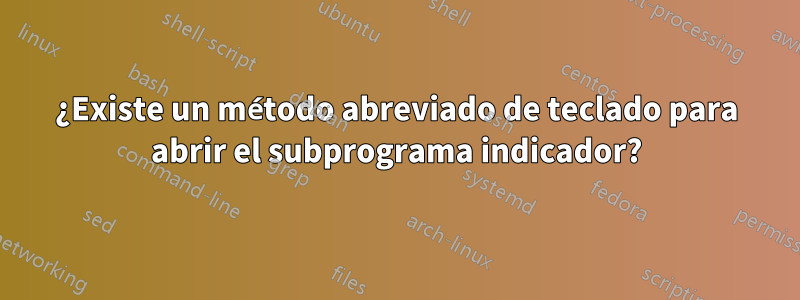 ¿Existe un método abreviado de teclado para abrir el subprograma indicador?