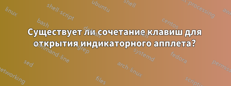 Существует ли сочетание клавиш для открытия индикаторного апплета?